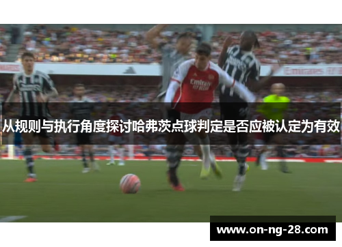 从规则与执行角度探讨哈弗茨点球判定是否应被认定为有效