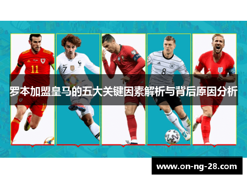 罗本加盟皇马的五大关键因素解析与背后原因分析 罗本加盟皇马的五大关键因素解析与背后原因分析