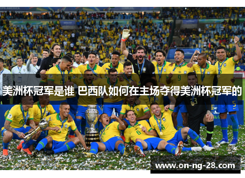 美洲杯冠军是谁 巴西队如何在主场夺得美洲杯冠军的