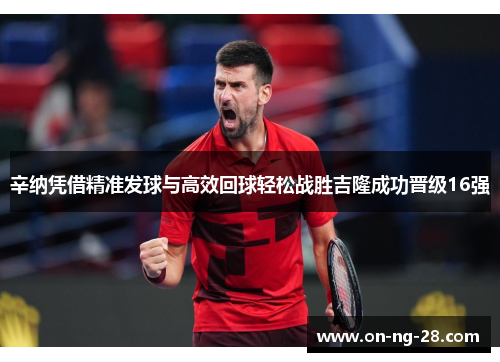 辛纳凭借精准发球与高效回球轻松战胜吉隆成功晋级16强 辛纳凭借精准发球与高效回球轻松战胜吉隆成功晋级16强