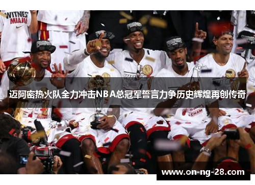 迈阿密热火队全力冲击NBA总冠军誓言力争历史辉煌再创传奇 迈阿密热火队全力冲击NBA总冠军誓言力争历史辉煌再创传奇