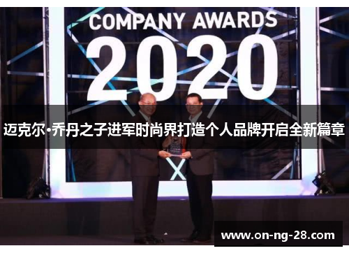 迈克尔·乔丹之子进军时尚界打造个人品牌开启全新篇章 迈克尔·乔丹之子进军时尚界打造个人品牌开启全新篇章