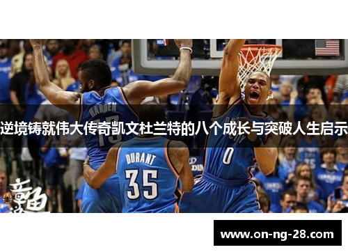 逆境铸就伟大传奇凯文杜兰特的八个成长与突破人生启示