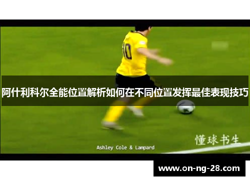 阿什利科尔全能位置解析如何在不同位置发挥最佳表现技巧 阿什利科尔全能位置解析如何在不同位置发挥最佳表现技巧