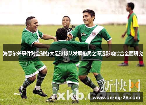 海瑟尔关事件对全球各大足球球队发展格局之深远影响综合全面研究 海瑟尔关事件对全球各大足球球队发展格局之深远影响综合全面研究