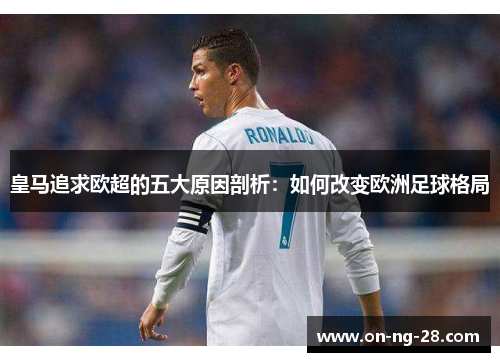皇马追求欧超的五大原因剖析:如何改变欧洲足球格局 皇马追求欧超的五大原因剖析:如何改变欧洲足球格局
