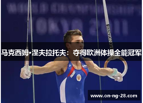 马克西姆·涅夫拉托夫：夺得欧洲体操全能冠军