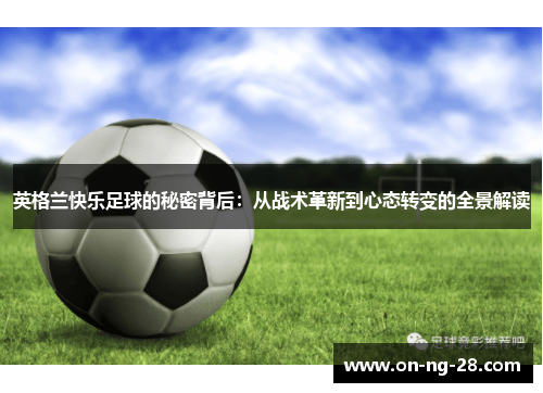 英格兰快乐足球的秘密背后:从战术革新到心态转变的全景解读 英格兰快乐足球的秘密背后:从战术革新到心态转变的全景解读