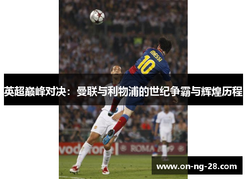 英超巅峰对决：曼联与利物浦的世纪争霸与辉煌历程