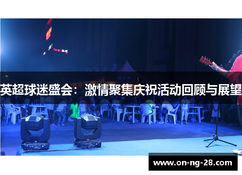 英超球迷盛会:激情聚集庆祝活动回顾与展望 英超球迷盛会:激情聚集庆祝活动回顾与展望