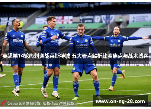 英超第14轮热刺迎战莱斯特城 五大看点解析比赛焦点与战术博弈 英超第14轮热刺迎战莱斯特城 五大看点解析比赛焦点与战术博弈