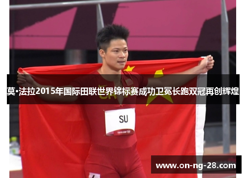 莫·法拉2015年国际田联世界锦标赛成功卫冕长跑双冠再创辉煌