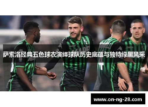 萨索洛经典五色球衣演绎球队历史底蕴与独特绿黑风采 萨索洛经典五色球衣演绎球队历史底蕴与独特绿黑风采