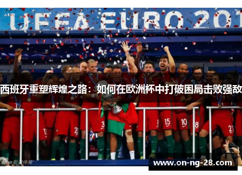 西班牙重塑辉煌之路：如何在欧洲杯中打破困局击败强敌