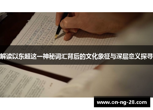 解读以东超这一神秘词汇背后的文化象征与深层意义探寻