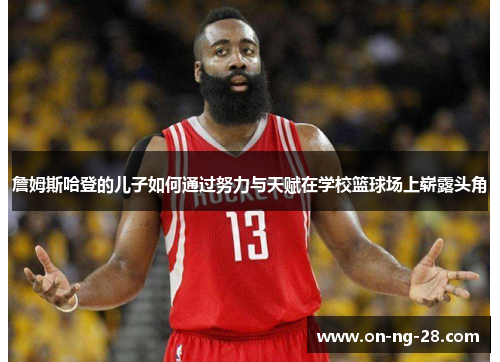 詹姆斯哈登的儿子如何通过努力与天赋在学校篮球场上崭露头角 詹姆斯哈登的儿子如何通过努力与天赋在学校篮球场上崭露头角