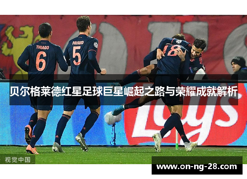 贝尔格莱德红星足球巨星崛起之路与荣耀成就解析 贝尔格莱德红星足球巨星崛起之路与荣耀成就解析