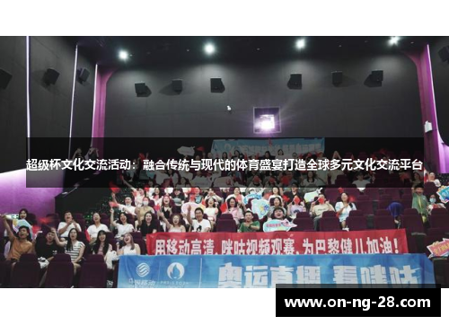超级杯文化交流活动:融合传统与现代的体育盛宴打造全球多元文化交流平台 超级杯文化交流活动:融合传统与现代的体育盛宴打造全球多元文化交流平台