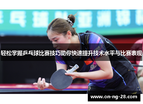 轻松掌握乒乓球比赛技巧助你快速提升技术水平与比赛表现