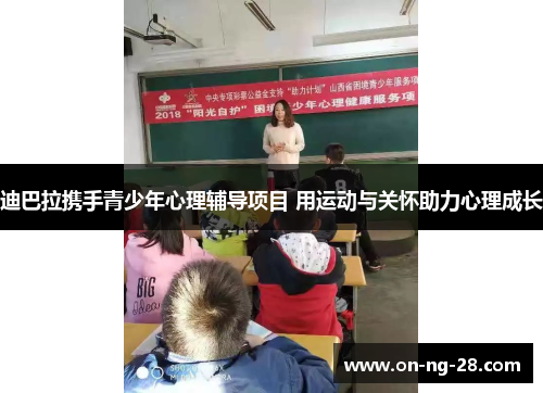 迪巴拉携手青少年心理辅导项目 用运动与关怀助力心理成长 迪巴拉携手青少年心理辅导项目 用运动与关怀助力心理成长