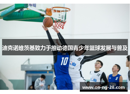 迪克诺维茨基致力于推动德国青少年篮球发展与普及 迪克诺维茨基致力于推动德国青少年篮球发展与普及