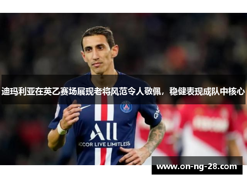 迪玛利亚在英乙赛场展现老将风范令人敬佩,稳健表现成队中核心 迪玛利亚在英乙赛场展现老将风范令人敬佩,稳健表现成队中核心