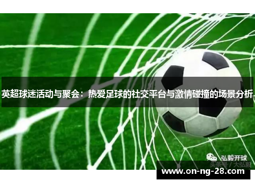 英超球迷活动与聚会：热爱足球的社交平台与激情碰撞的场景分析