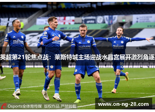 英超第21轮焦点战:莱斯特城主场迎战水晶宫展开激烈角逐 英超第21轮焦点战:莱斯特城主场迎战水晶宫展开激烈角逐