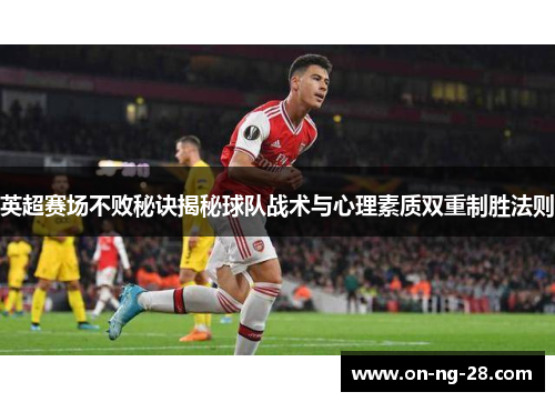 英超赛场不败秘诀揭秘球队战术与心理素质双重制胜法则