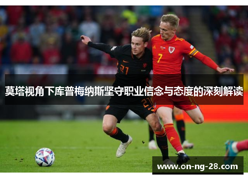 莫塔视角下库普梅纳斯坚守职业信念与态度的深刻解读 莫塔视角下库普梅纳斯坚守职业信念与态度的深刻解读