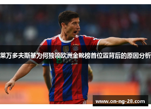莱万多夫斯基为何独领欧洲金靴榜首位置背后的原因分析 莱万多夫斯基为何独领欧洲金靴榜首位置背后的原因分析