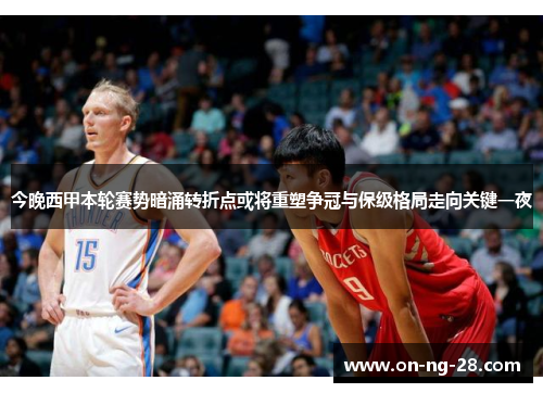 今晚西甲本轮赛势暗涌转折点或将重塑争冠与保级格局走向关键一夜