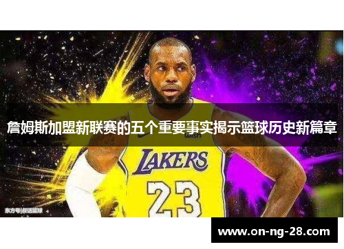 詹姆斯加盟新联赛的五个重要事实揭示篮球历史新篇章