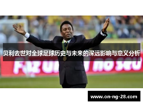 贝利去世对全球足球历史与未来的深远影响与意义分析