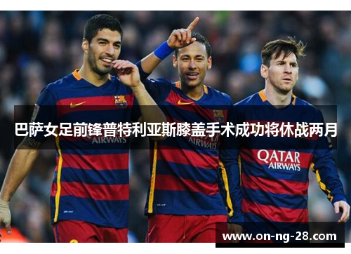 巴萨女足前锋普特利亚斯膝盖手术成功将休战两月