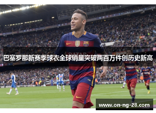 巴塞罗那新赛季球衣全球销量突破两百万件创历史新高