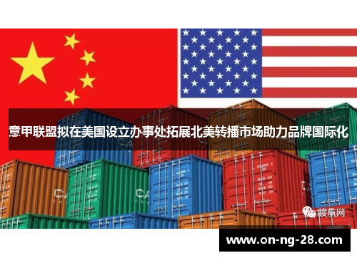 意甲联盟拟在美国设立办事处拓展北美转播市场助力品牌国际化