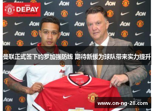 曼联正式签下约罗加强防线 期待新援为球队带来实力提升