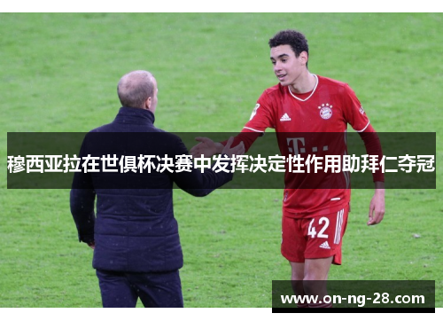 穆西亚拉在世俱杯决赛中发挥决定性作用助拜仁夺冠