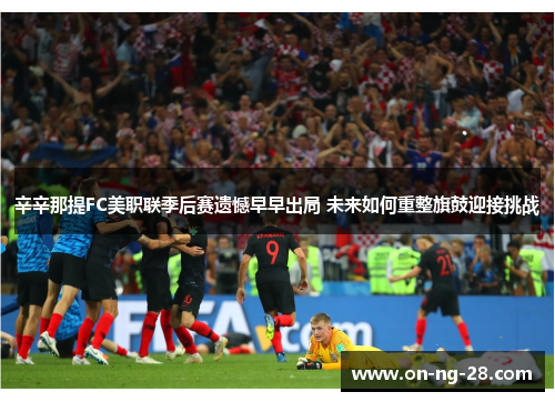 辛辛那提FC美职联季后赛遗憾早早出局 未来如何重整旗鼓迎接挑战