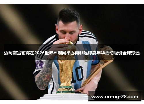 迈阿密宣布将在2026世界杯期间举办南非足球嘉年华活动吸引全球球迷