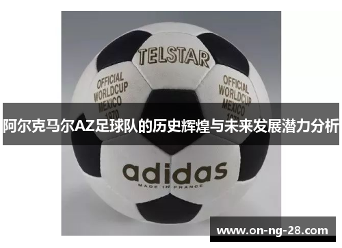 阿尔克马尔AZ足球队的历史辉煌与未来发展潜力分析