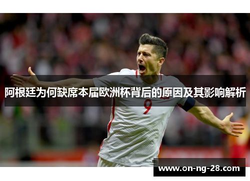 阿根廷为何缺席本届欧洲杯背后的原因及其影响解析