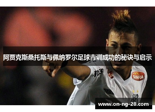阿贾克斯桑托斯与佩纳罗尔足球青训成功的秘诀与启示