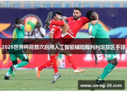 2026世界杯将首次启用人工智能辅助裁判判定禁区手球