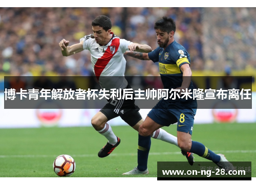 博卡青年解放者杯失利后主帅阿尔米隆宣布离任 博卡青年解放者杯失利后主帅阿尔米隆宣布离任