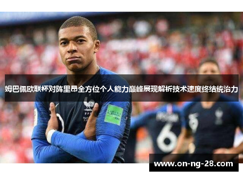 姆巴佩欧联杯对阵里昂全方位个人能力巅峰展现解析技术速度终结统治力