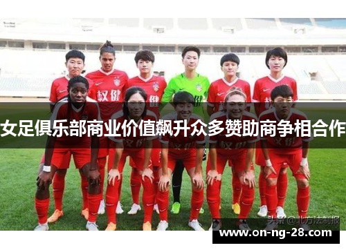 女足俱乐部商业价值飙升众多赞助商争相合作